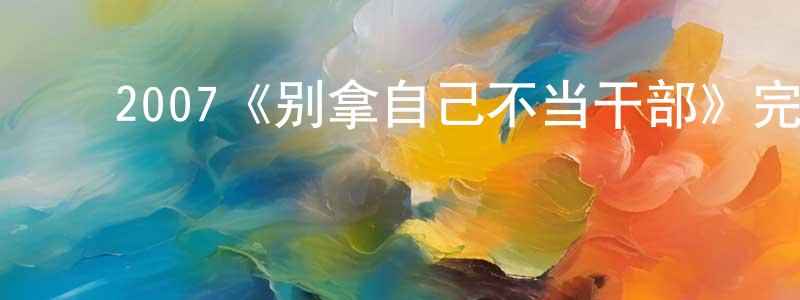 ﻿陈志清发布﻿2007《别拿自己不当干部》完整版电影/在线观看/百度云-美剧天堂